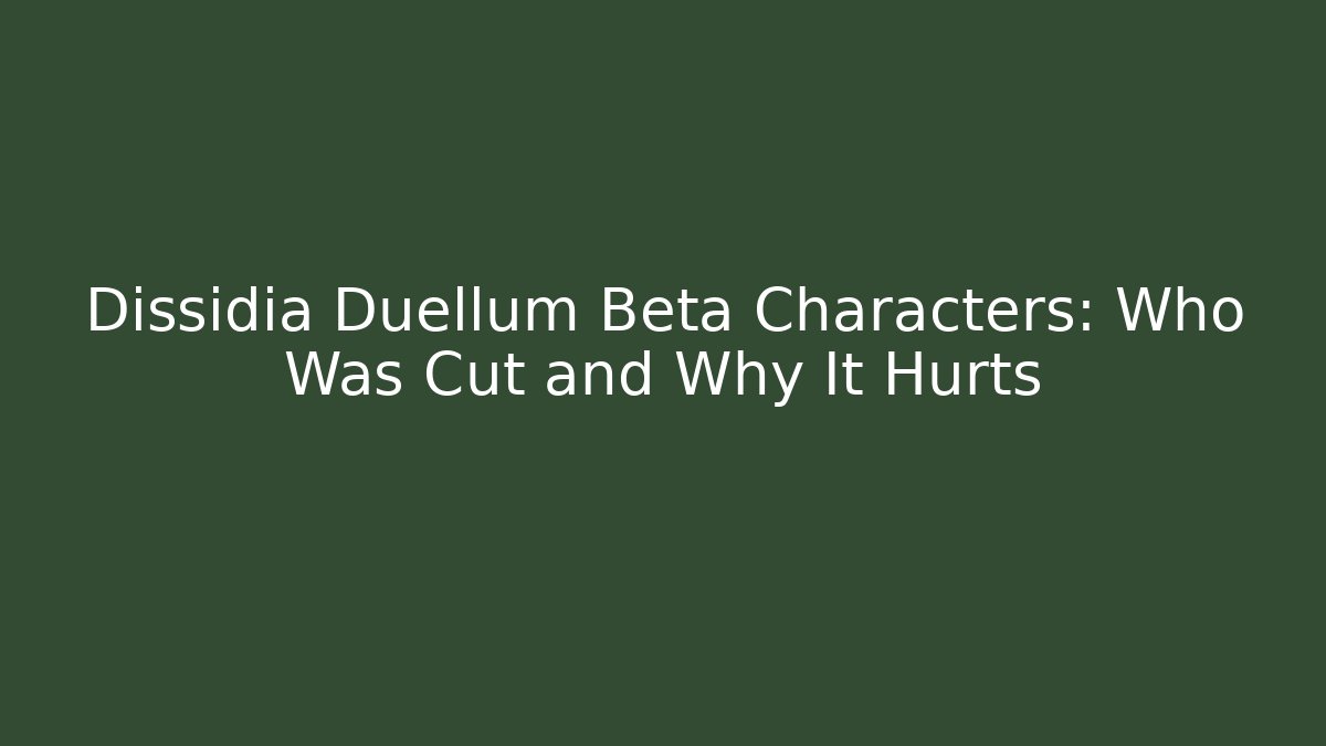 Dissidia Duellum Beta Characters: Who Was Cut and Why It Hurts - Critter Realm