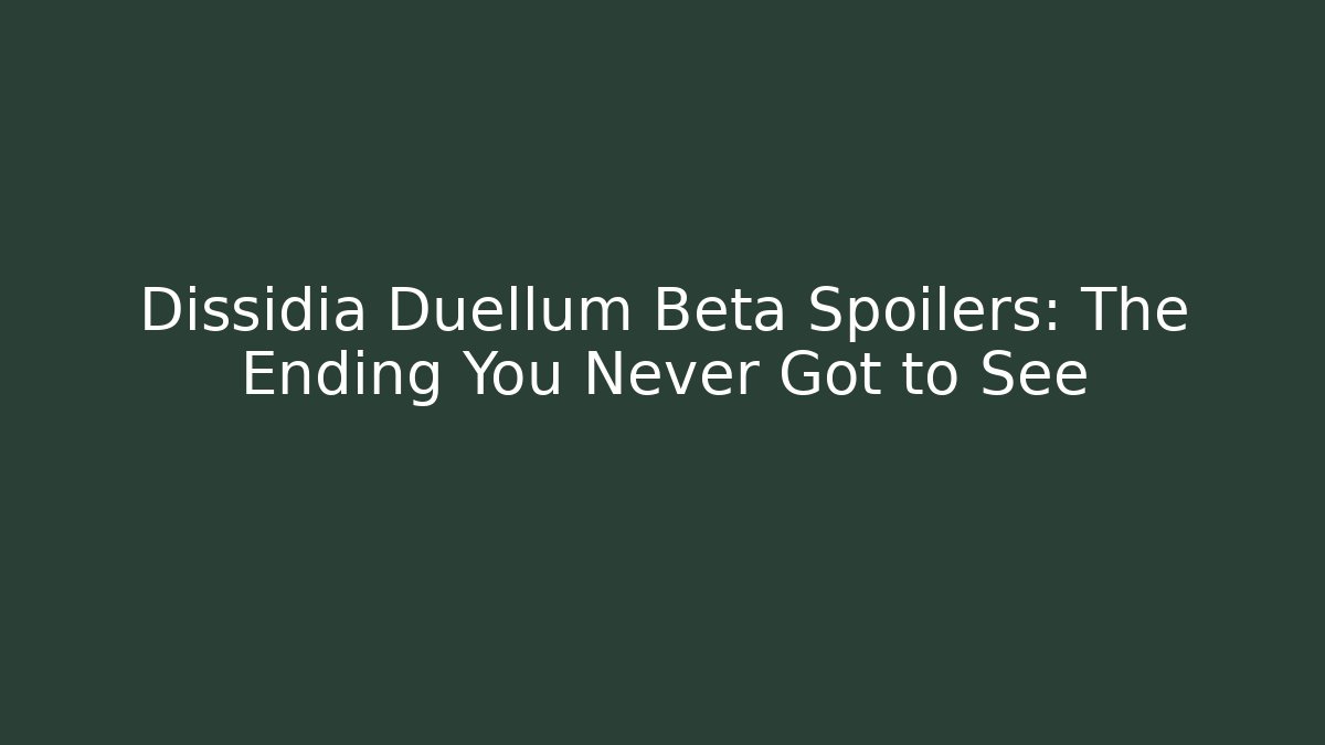 Dissidia Duellum Beta Spoilers: The Ending You Never Got to See