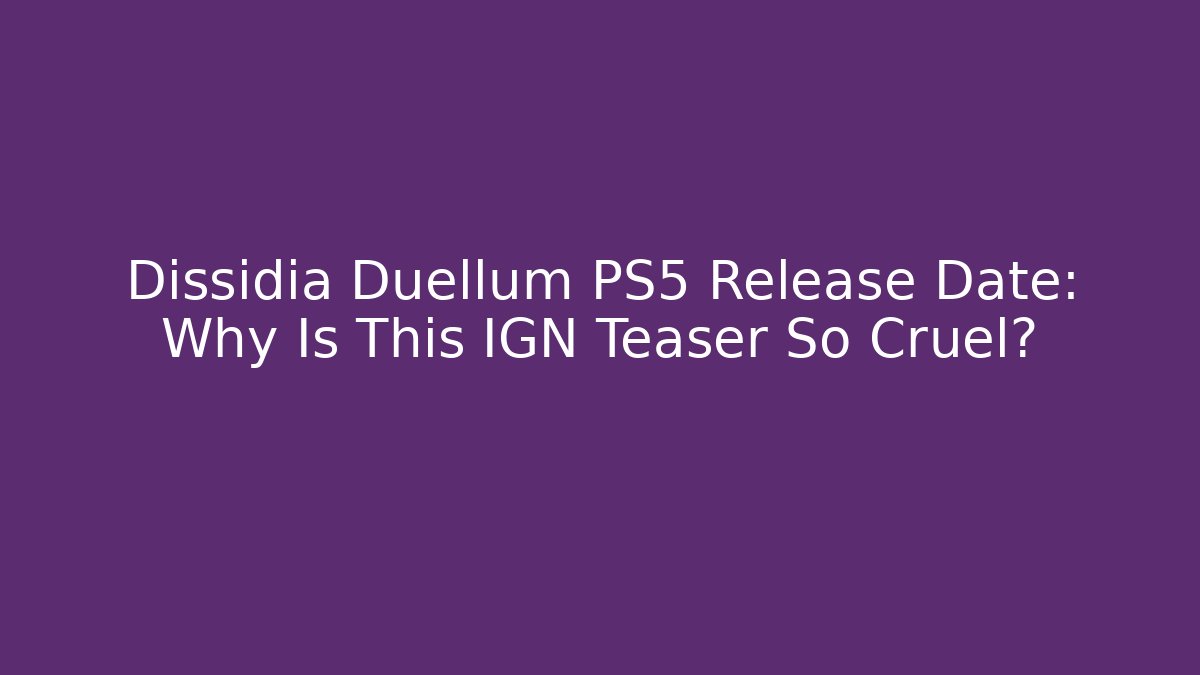 Dissidia Duellum PS5 Release Date: Why Is This IGN Teaser So Cruel?