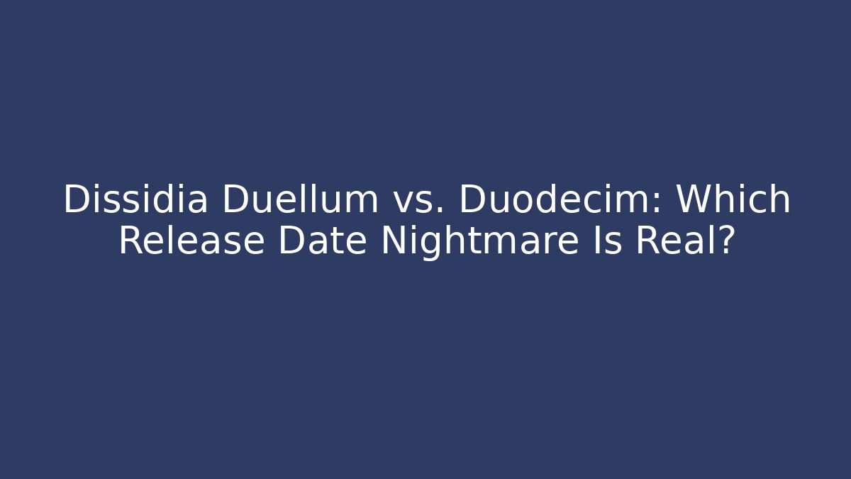 Dissidia Duellum vs. Duodecim: Which Release Date Nightmare Is Real?