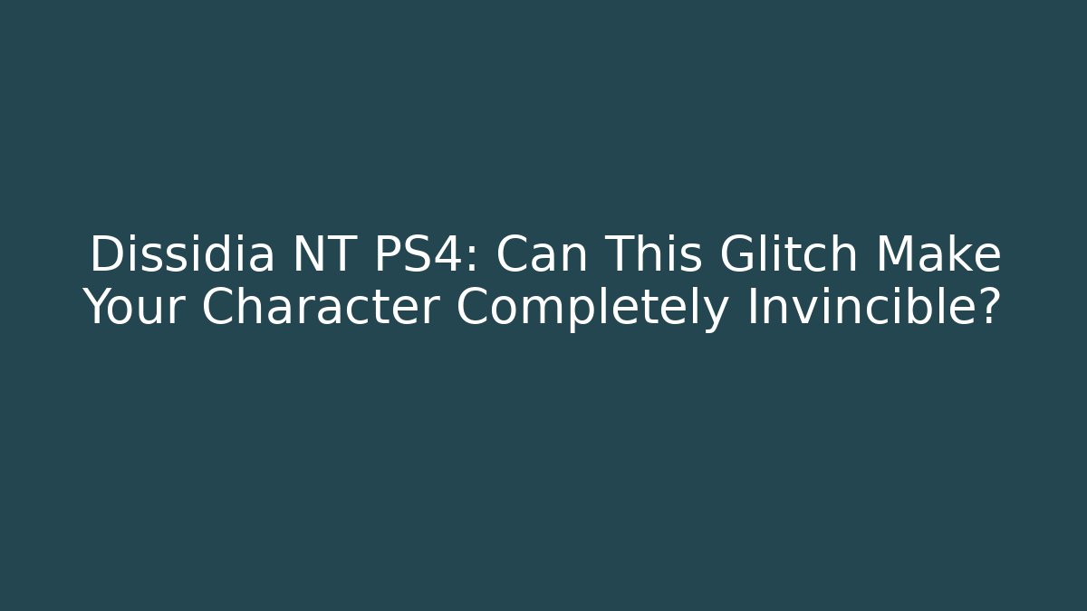 Dissidia NT PS4: Can This Glitch Make Your Character Completely Invincible?