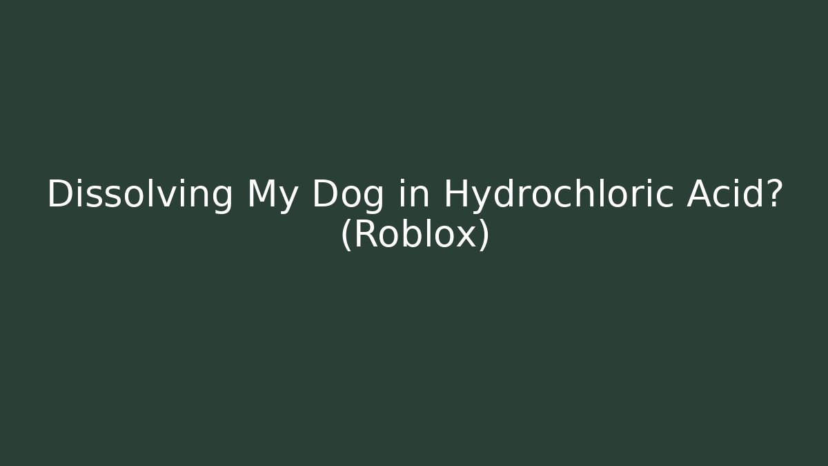 Dissolving My Dog in Hydrochloric Acid? (Roblox)