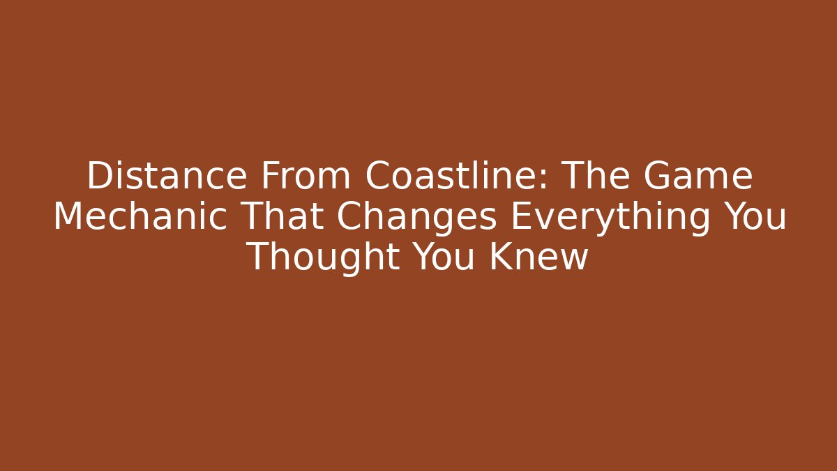 Distance From Coastline: The Game Mechanic That Changes Everything You Thought You Knew