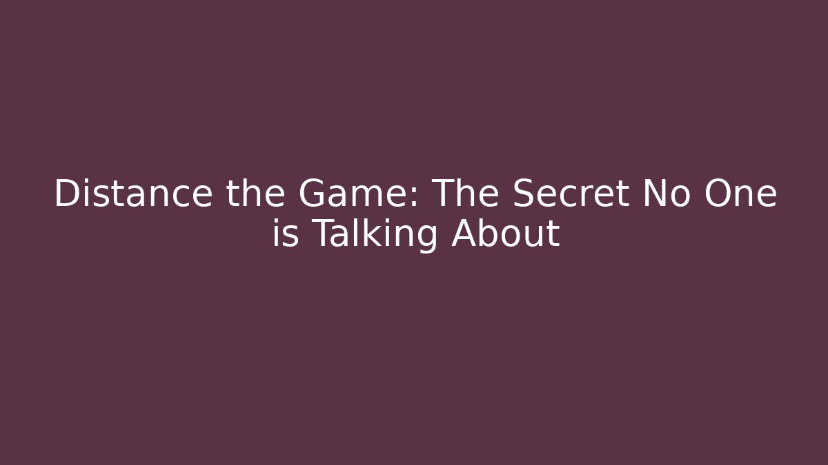 Distance the Game: The Secret No One is Talking About