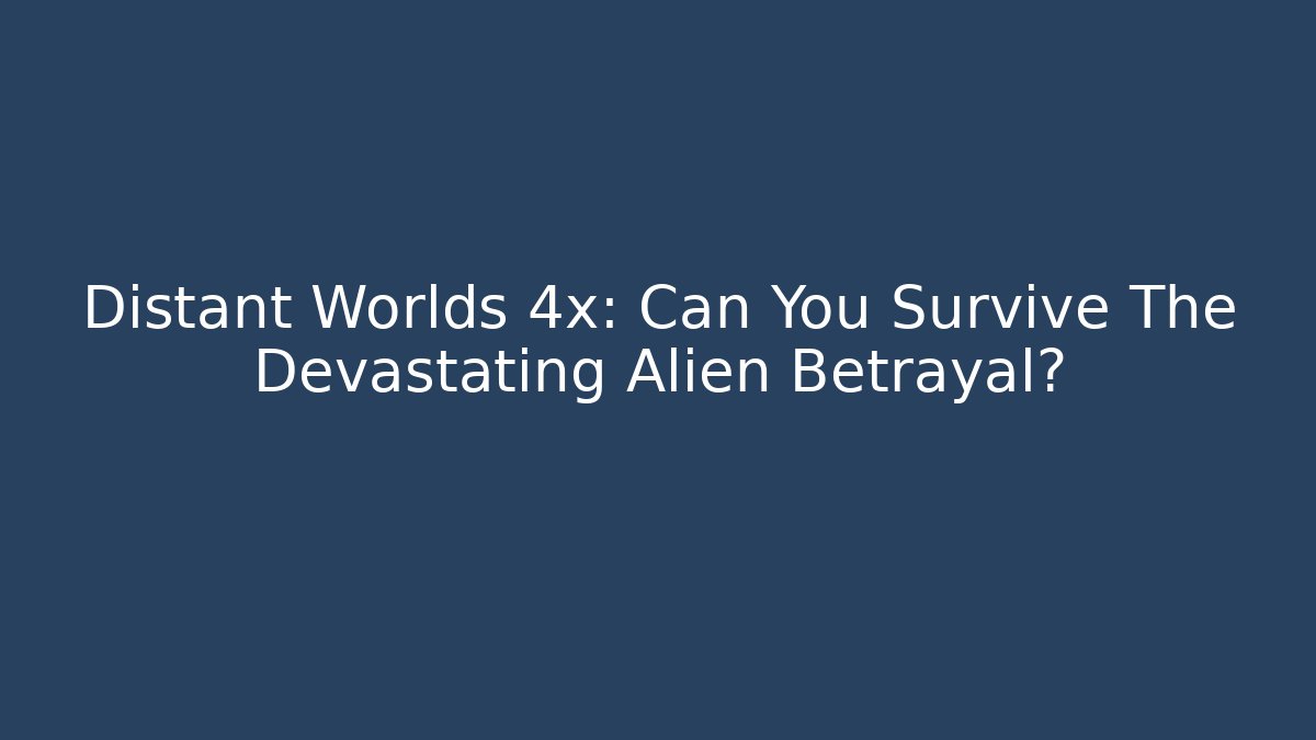 Distant Worlds 4x: Can You Survive The Devastating Alien Betrayal?