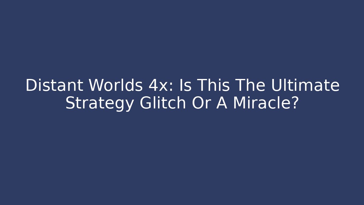 Distant Worlds 4x: Is This The Ultimate Strategy Glitch Or A Miracle?