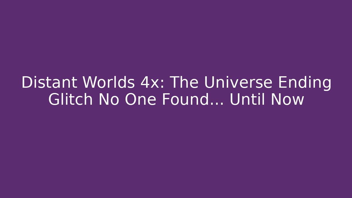 Distant Worlds 4x: The Universe Ending Glitch No One Found... Until Now