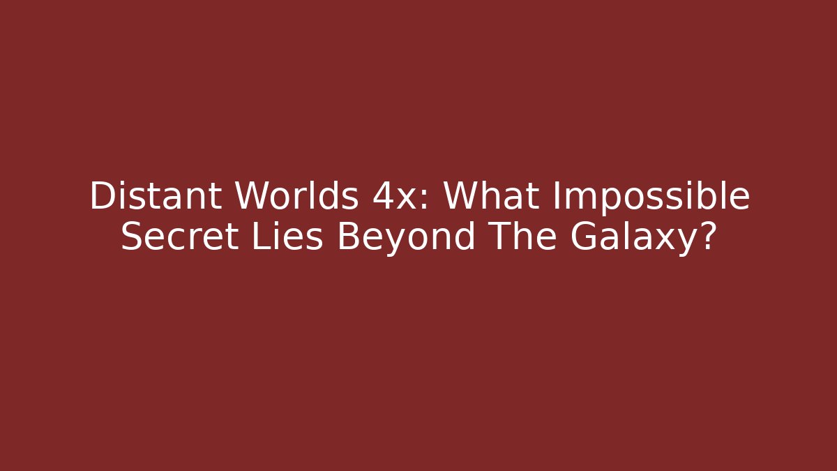 Distant Worlds 4x: What Impossible Secret Lies Beyond The Galaxy?