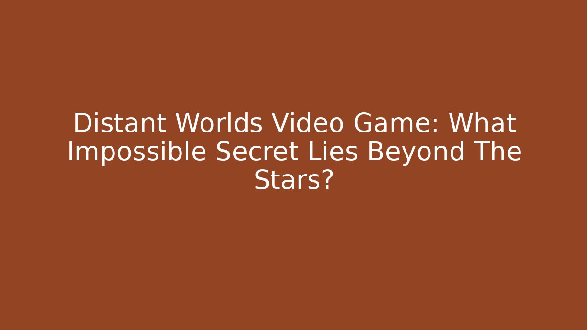 Distant Worlds Video Game: What Impossible Secret Lies Beyond The Stars?