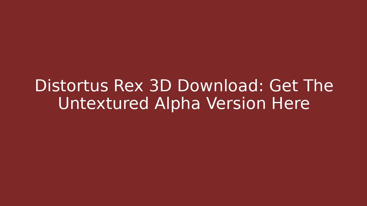 Distortus Rex 3D Download: Get The Untextured Alpha Version Here