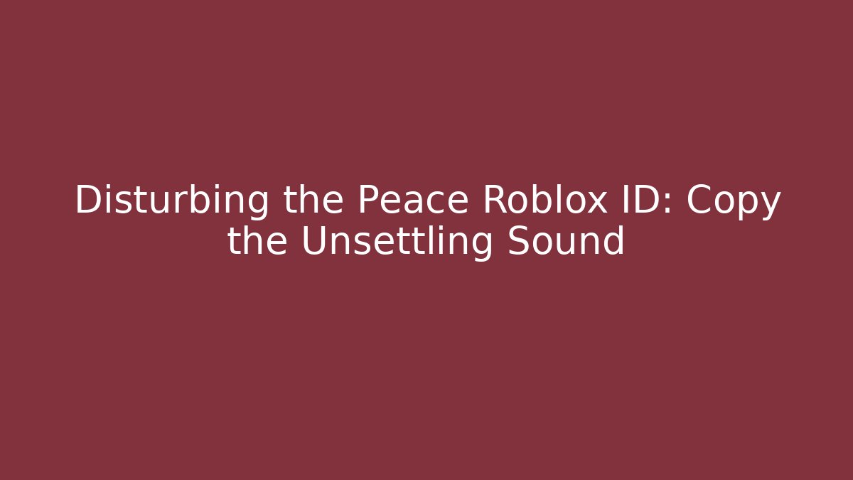 Disturbing the Peace Roblox ID: Copy the Unsettling Sound