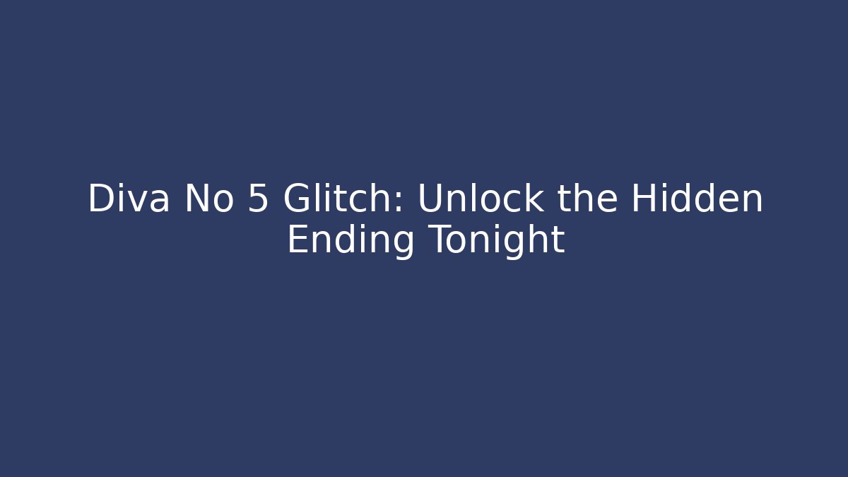 Diva No 5 Glitch: Unlock the Hidden Ending Tonight