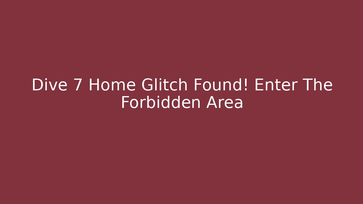 Dive 7 Home Glitch Found! Enter The Forbidden Area