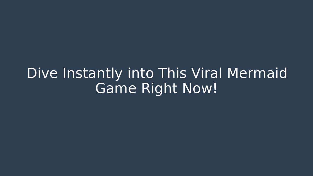 Dive Instantly into This Viral Mermaid Game Right Now!