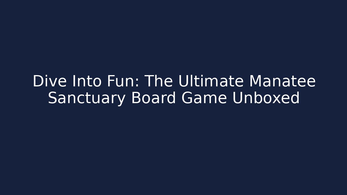 Dive Into Fun: The Ultimate Manatee Sanctuary Board Game Unboxed