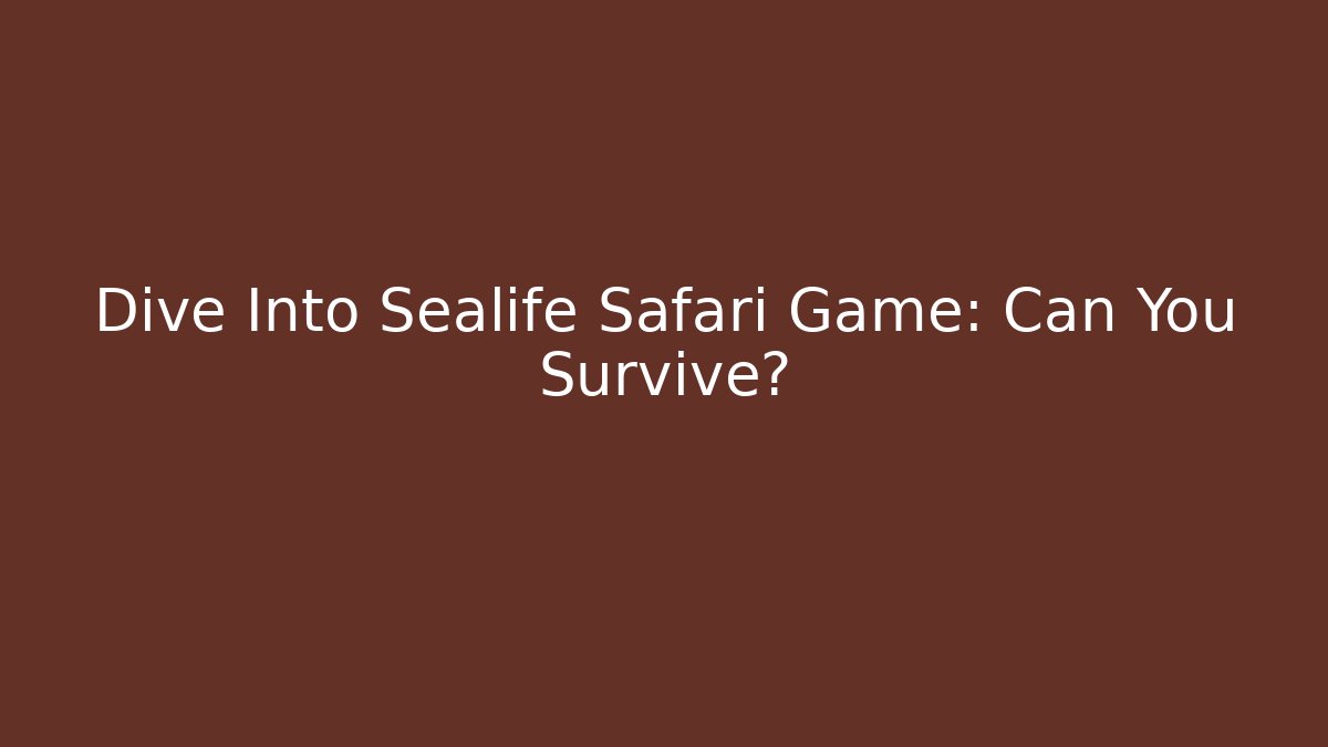 Dive Into Sealife Safari Game: Can You Survive?