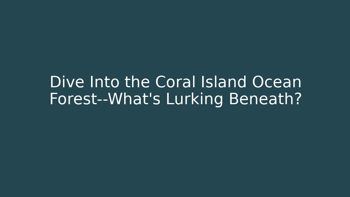Dive Into the Coral Island Ocean Forest—What’s Lurking Beneath? - Critter Realm