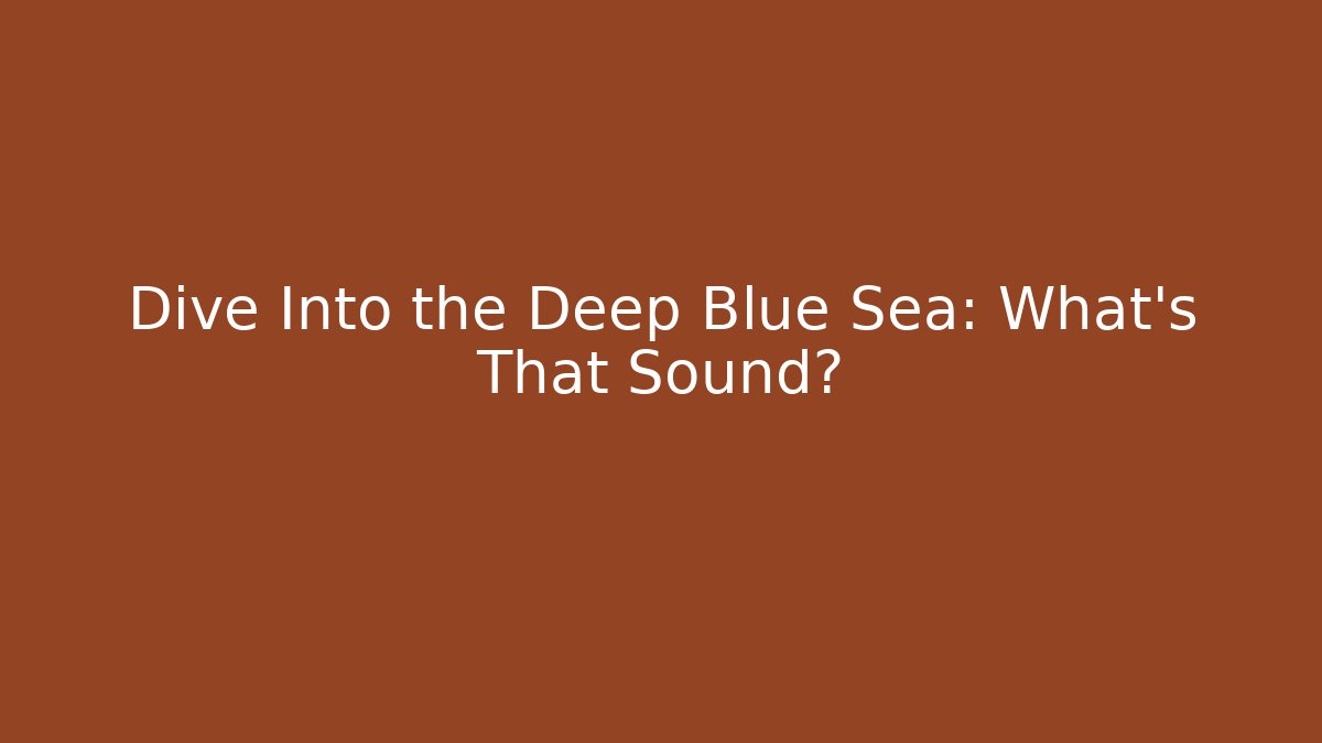 Dive Into the Deep Blue Sea: What’s That Sound?