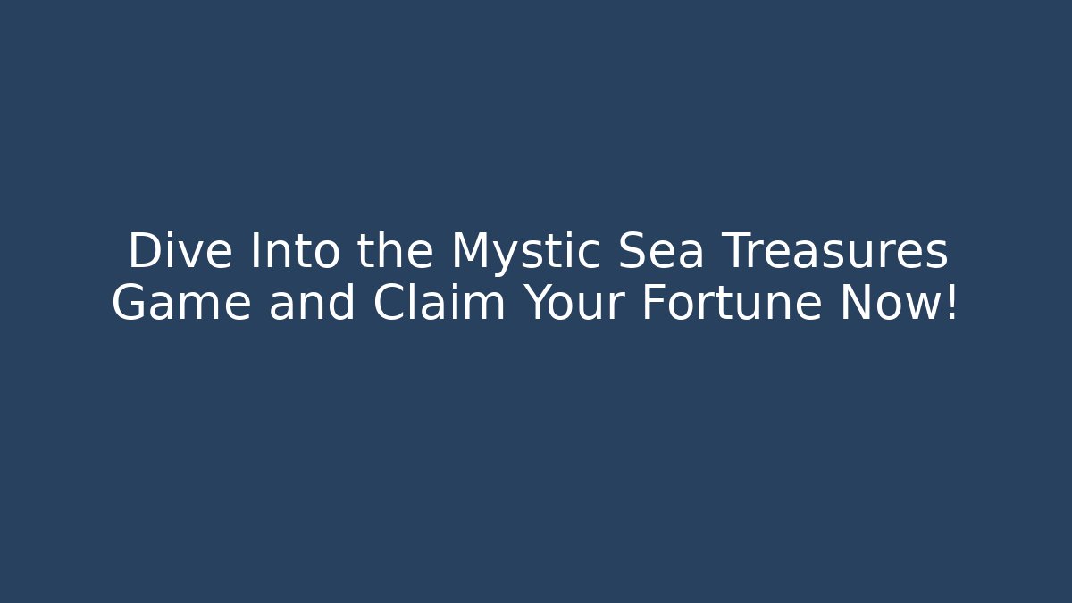 Dive Into the Mystic Sea Treasures Game and Claim Your Fortune Now!