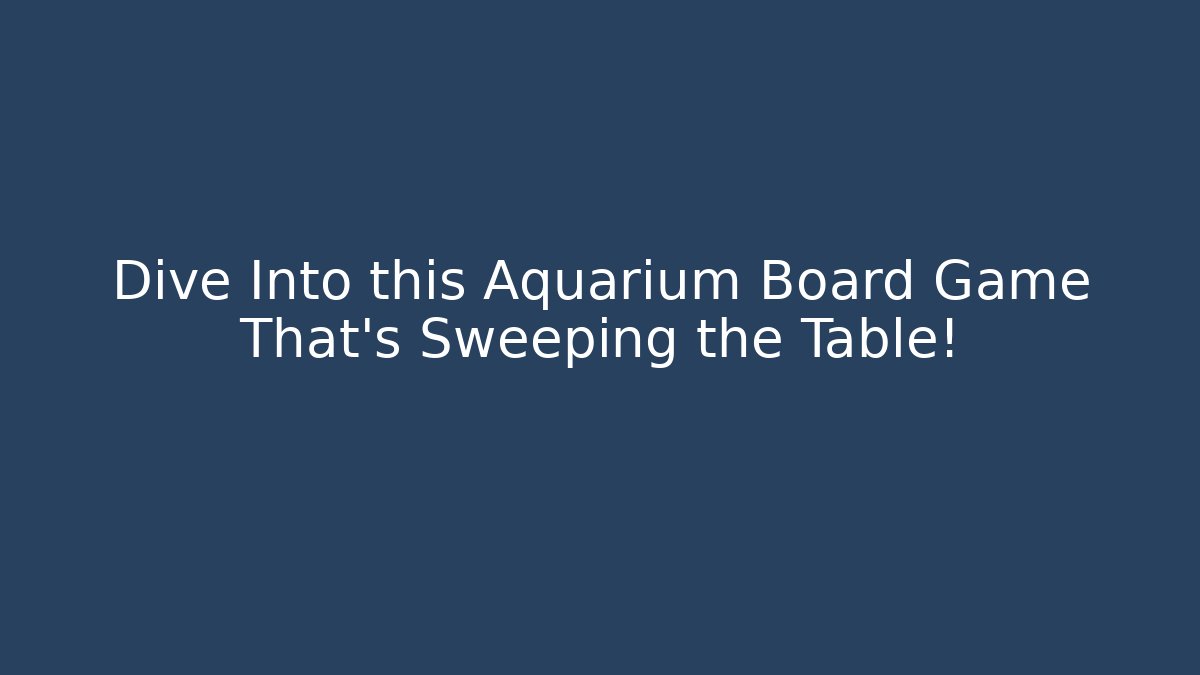Dive Into this Aquarium Board Game That’s Sweeping the Table!
