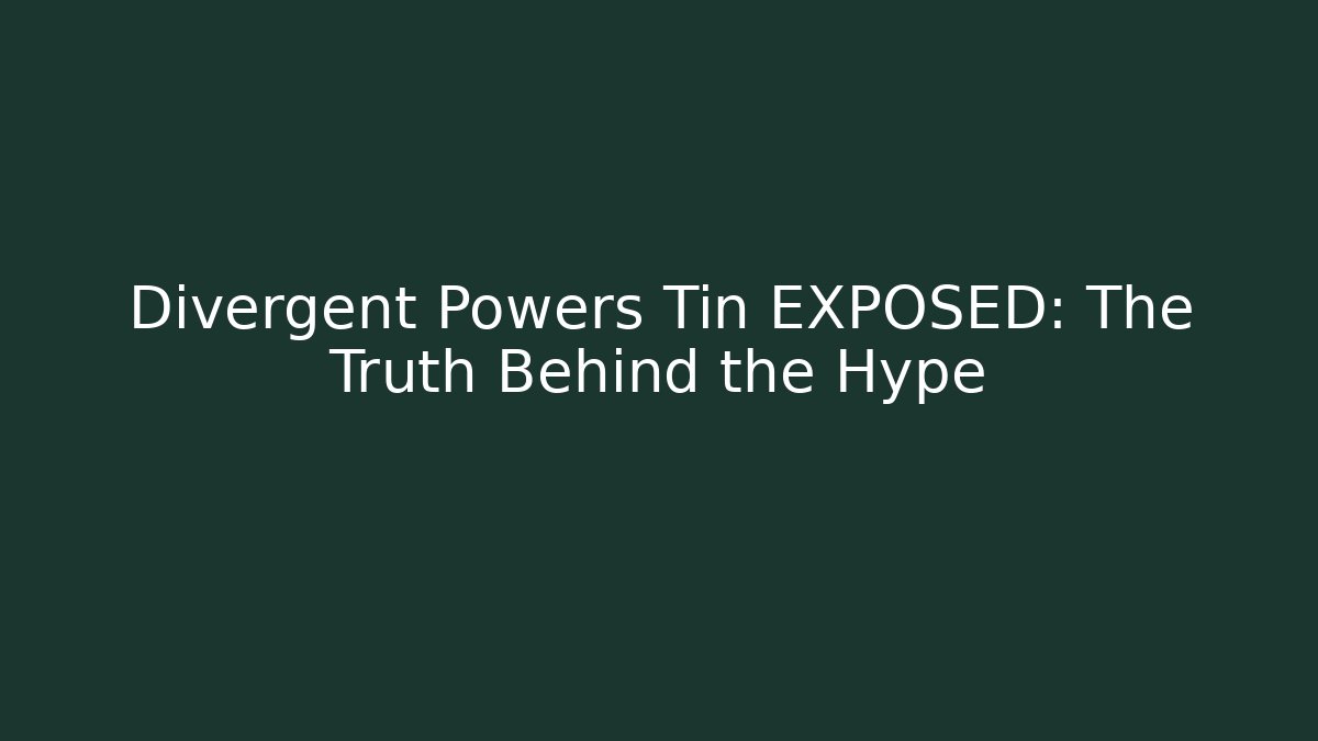 Divergent Powers Tin EXPOSED: The Truth Behind the Hype