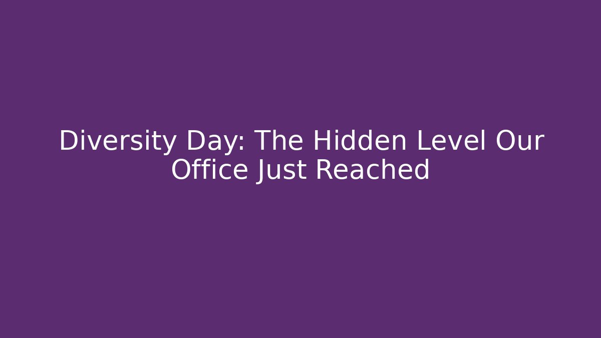 Diversity Day: The Hidden Level Our Office Just Reached