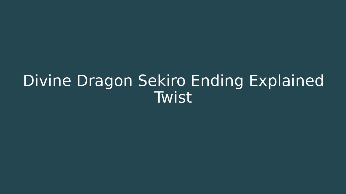 Divine Dragon Sekiro Ending Explained Twist