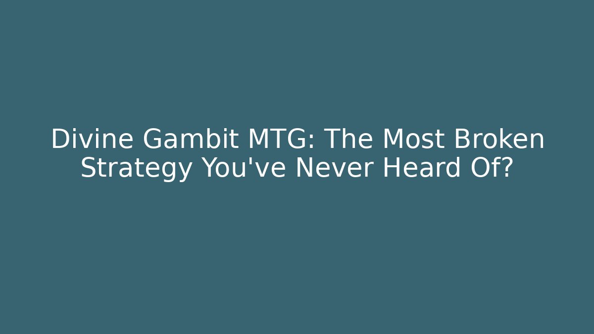 Divine Gambit MTG: The Most Broken Strategy You’ve Never Heard Of?