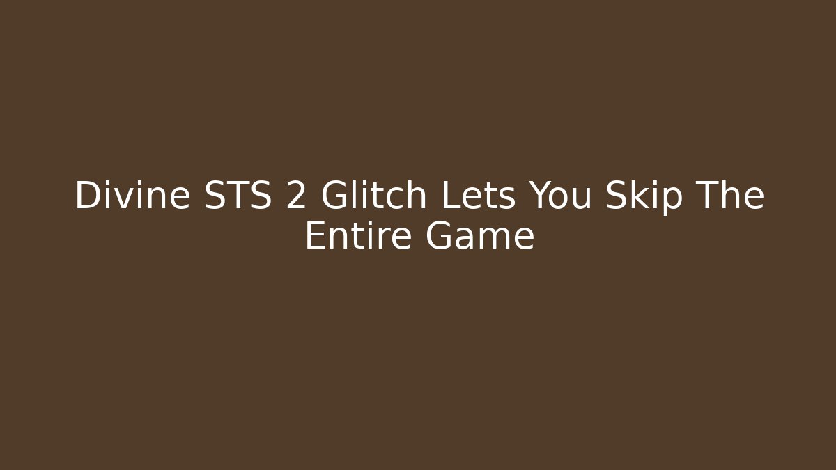 Divine STS 2 Glitch Lets You Skip The Entire Game