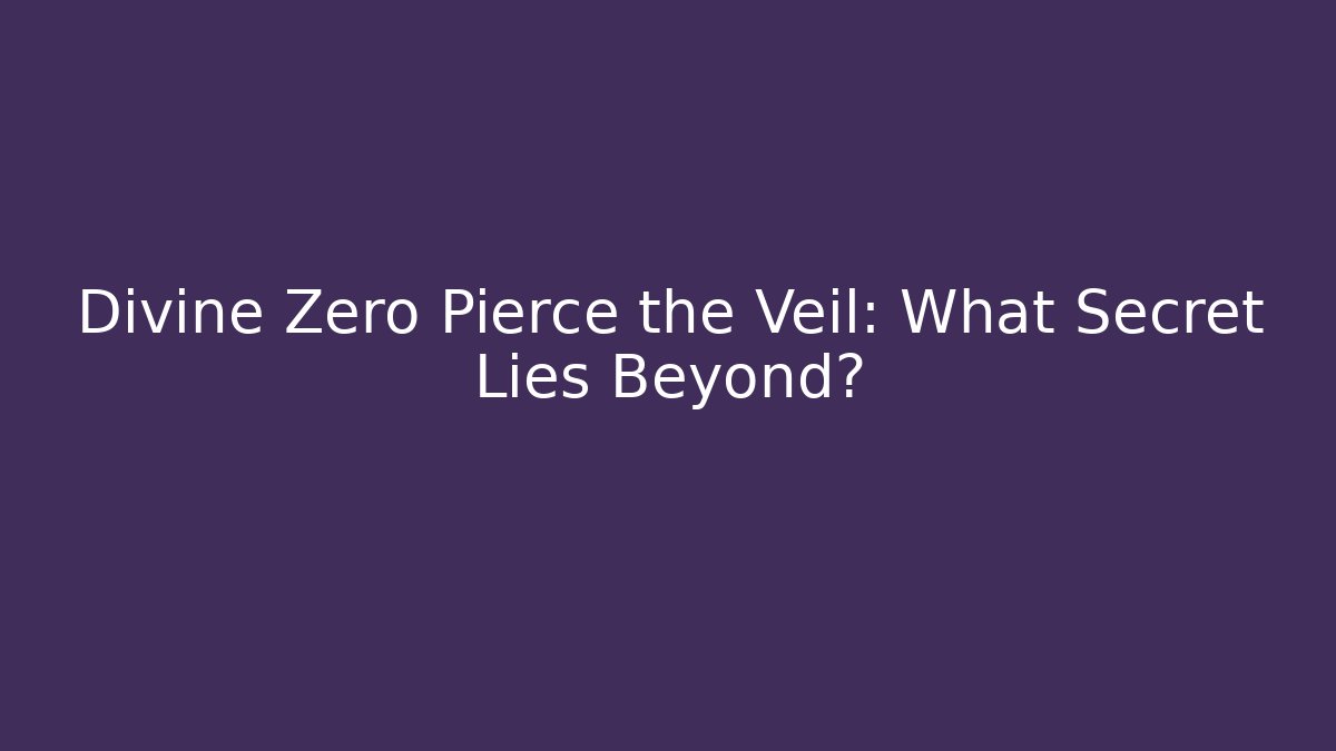 Divine Zero Pierce the Veil: What Secret Lies Beyond?