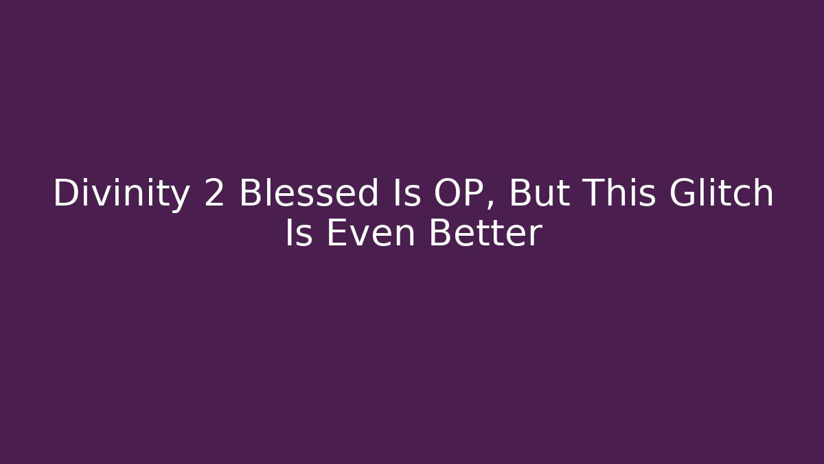 Divinity 2 Blessed Is OP, But This Glitch Is Even Better