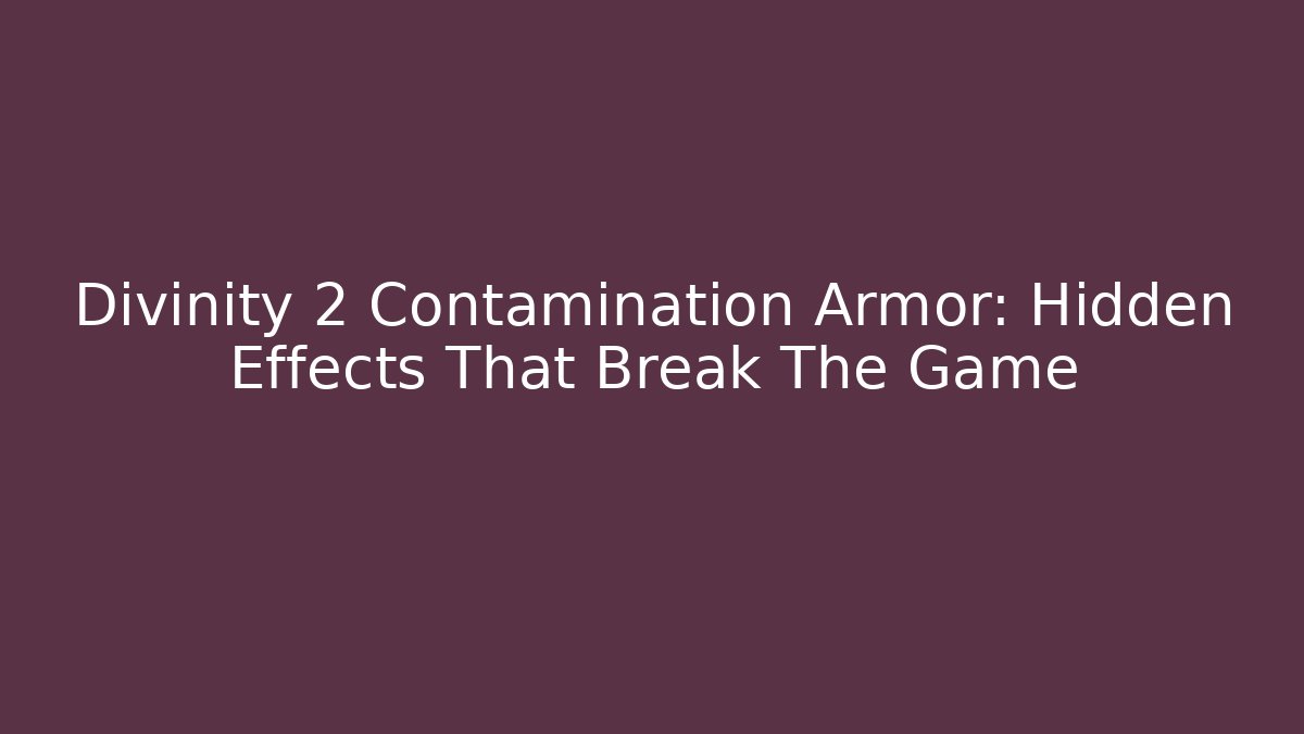 Divinity 2 Contamination Armor: Hidden Effects That Break The Game