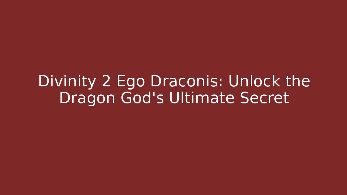 Divinity 2 Ego Draconis: Unlock the Dragon God’s Ultimate Secret