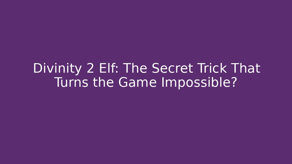 Divinity 2 Elf: The Secret Trick That Turns the Game Impossible?