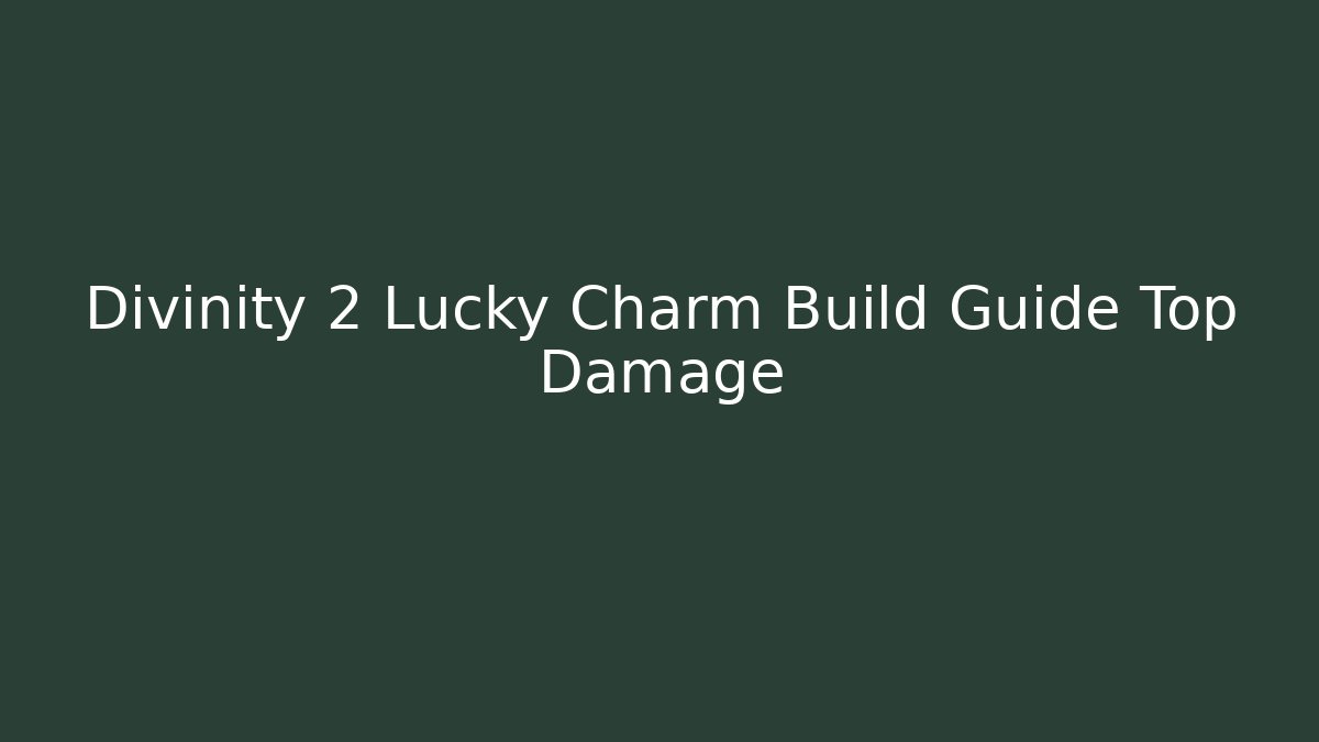 Divinity 2 Lucky Charm Build Guide Top Damage