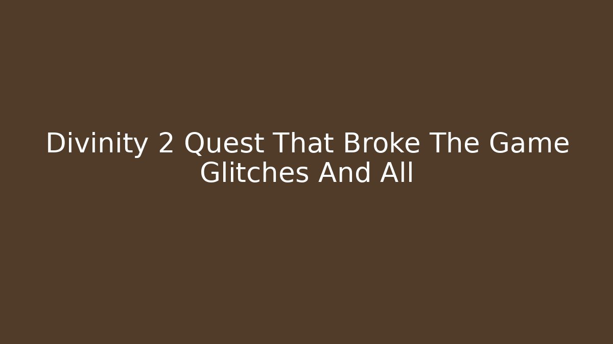 Divinity 2 Quest That Broke The Game Glitches And All