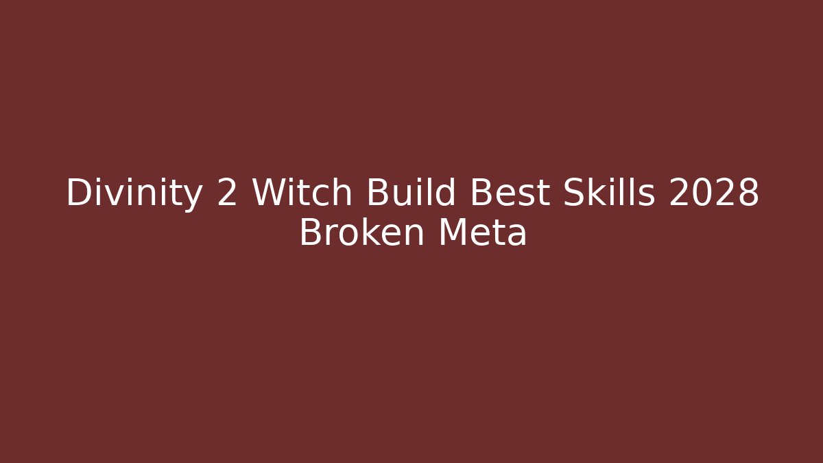 Divinity 2 Witch Build Best Skills 2028 Broken Meta