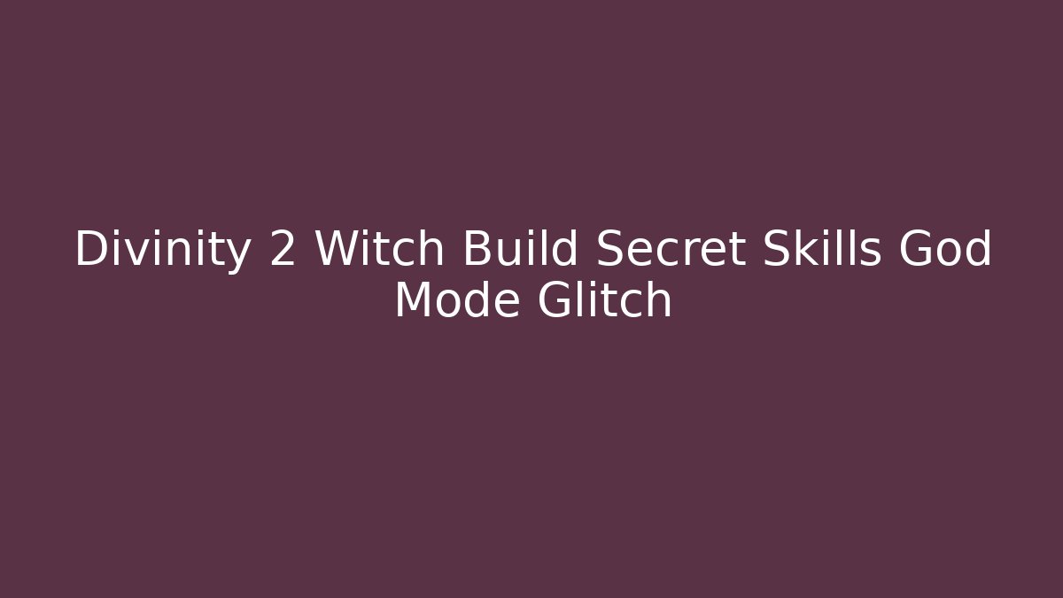 Divinity 2 Witch Build Secret Skills God Mode Glitch