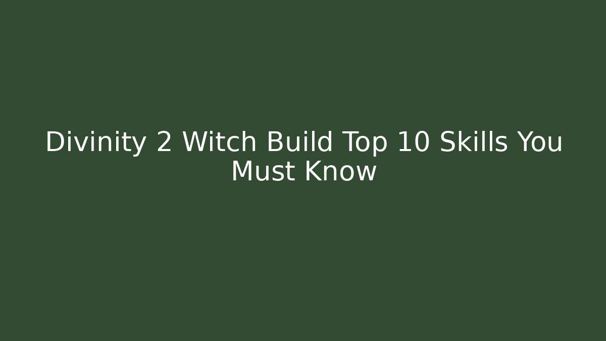 Divinity 2 Witch Build Top 10 Skills You Must Know