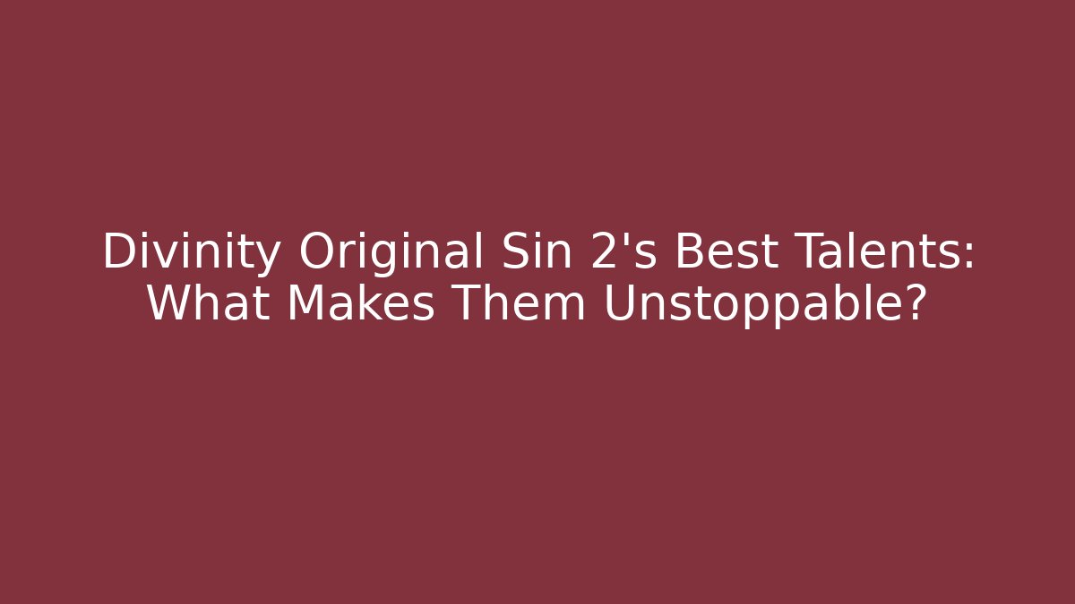 Divinity Original Sin 2's Best Talents: What Makes Them Unstoppable?