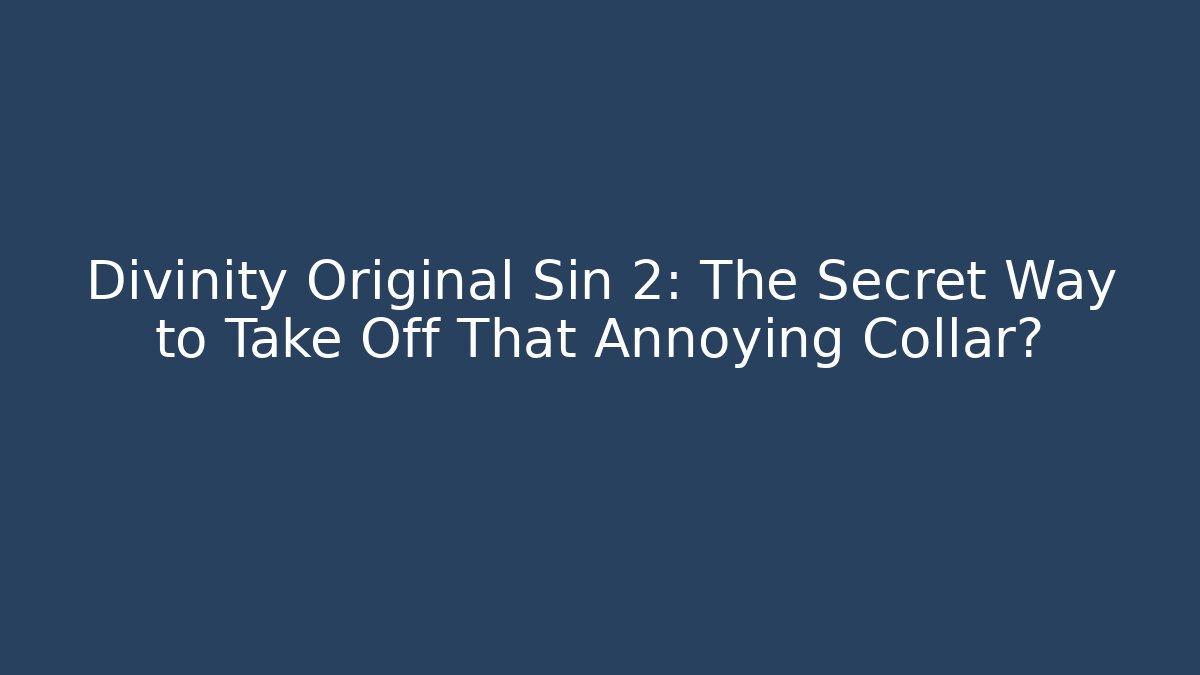 Divinity Original Sin 2: The Secret Way to Take Off That Annoying Collar?