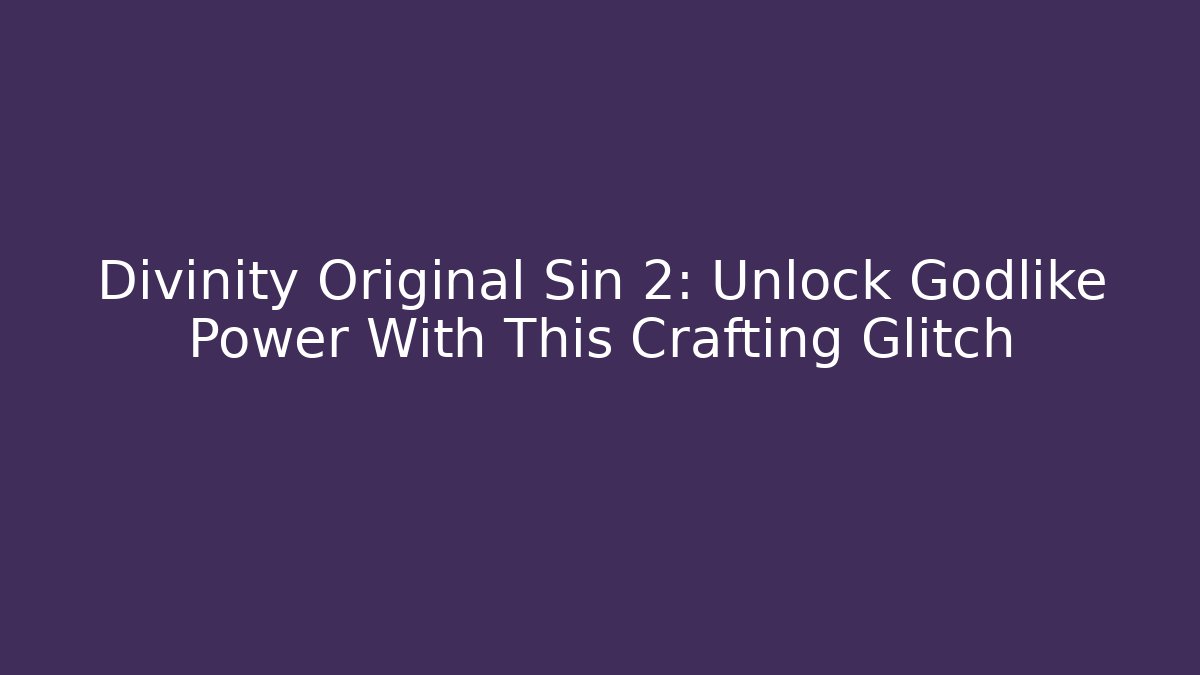 Divinity Original Sin 2: Unlock Godlike Power With This Crafting Glitch