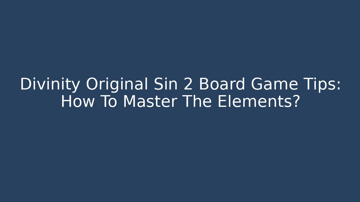 Divinity Original Sin 2 Board Game Tips: How To Master The Elements?