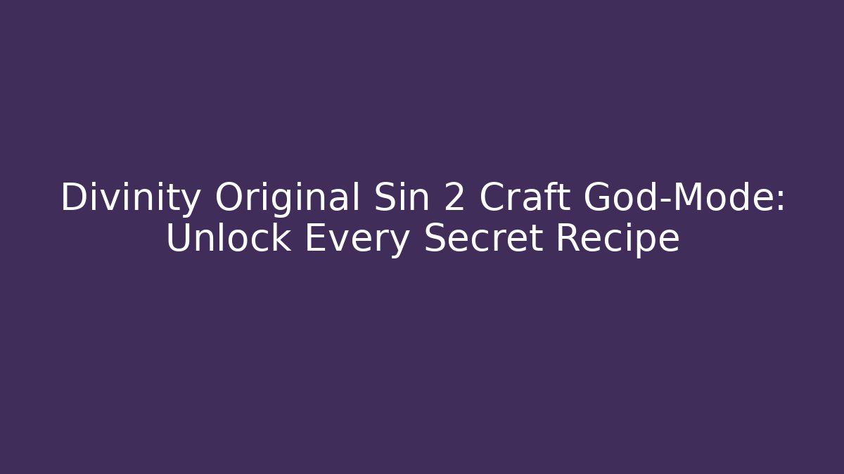 Divinity Original Sin 2 Craft God-Mode: Unlock Every Secret Recipe