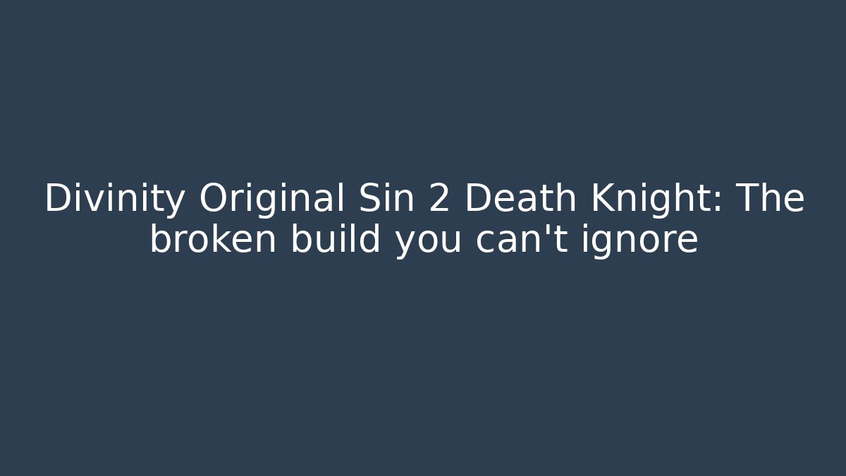 Divinity Original Sin 2 Death Knight: The broken build you can't ignore