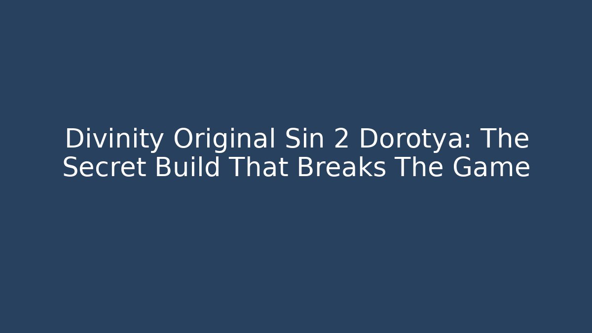 Divinity Original Sin 2 Dorotya: The Secret Build That Breaks The Game