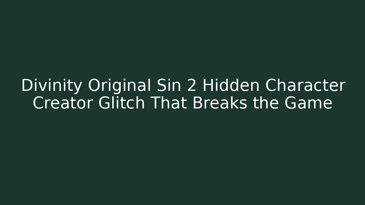Divinity Original Sin 2 Hidden Character Creator Glitch That Breaks the Game