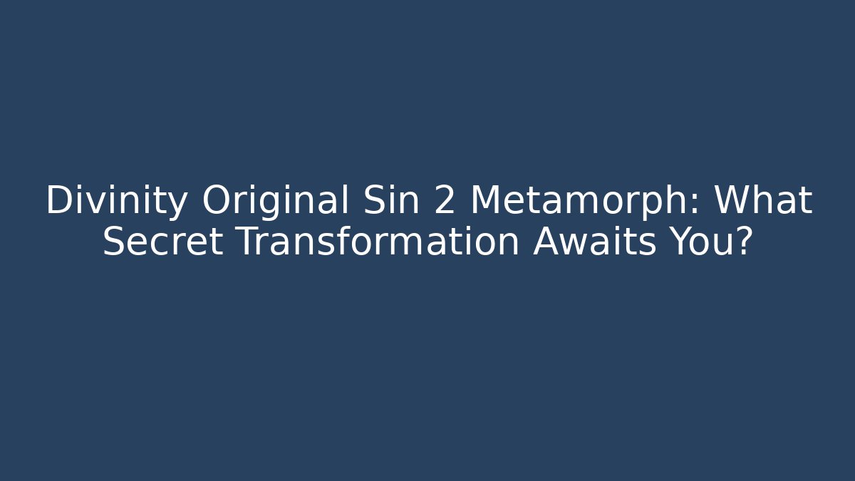 Divinity Original Sin 2 Metamorph: What Secret Transformation Awaits You?
