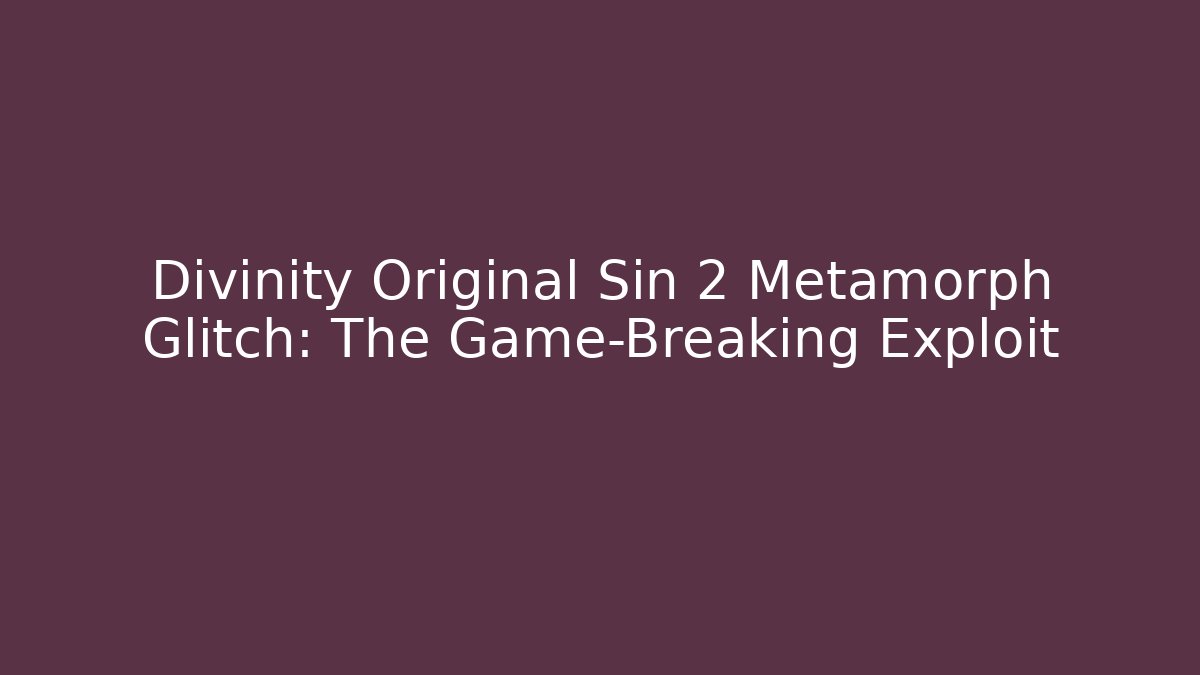 Divinity Original Sin 2 Metamorph Glitch: The Game-Breaking Exploit - Critter Realm