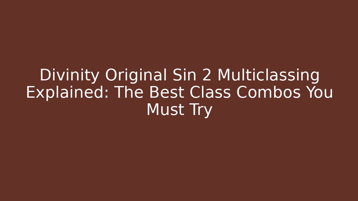 Divinity Original Sin 2 Multiclassing Explained: The Best Class Combos You Must Try